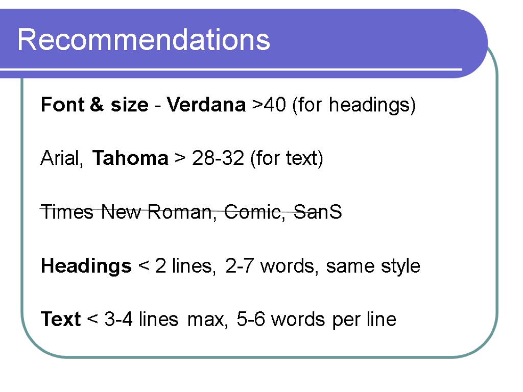 Recommendations Font & size - Verdana >40 (for headings) Arial, Tahoma > 28-32 (for